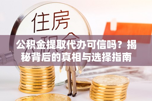德宏公积金提取代办可信吗？揭秘背后的真相与选择指南