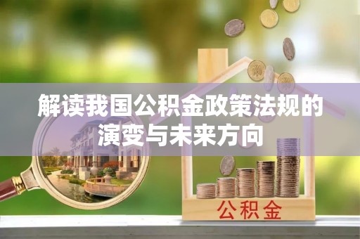 德宏解读我国公积金政策法规的演变与未来方向