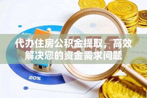 德宏代办住房公积金提取，高效解决您的资金需求问题