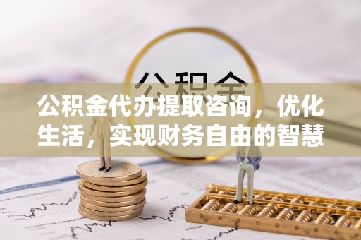 德宏公积金代办提取咨询，优化生活，实现财务自由的智慧选择