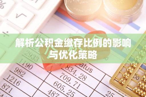 德宏解析公积金缴存比例的影响与优化策略