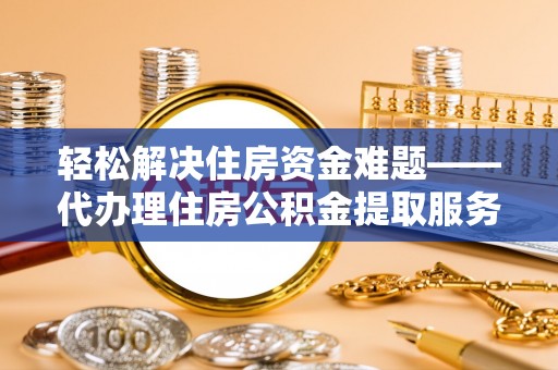 德宏轻松解决住房资金难题——代办理住房公积金提取服务详解