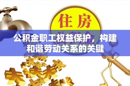 德宏公积金职工权益保护，构建和谐劳动关系的关键