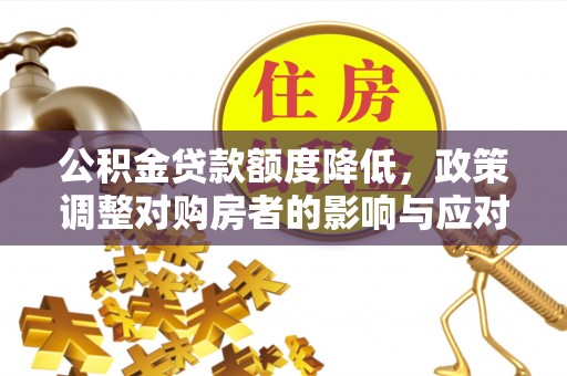 德宏公积金贷款额度降低，政策调整对购房者的影响与应对策略