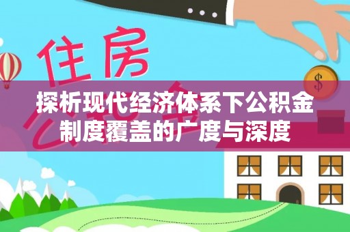 德宏探析现代经济体系下公积金制度覆盖的广度与深度
