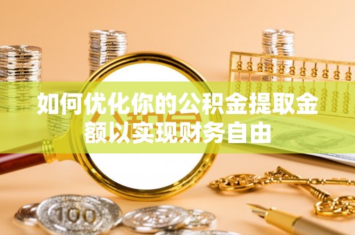 德宏如何优化你的公积金提取金额以实现财务自由