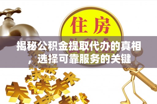 德宏揭秘公积金提取代办的真相，选择可靠服务的关键