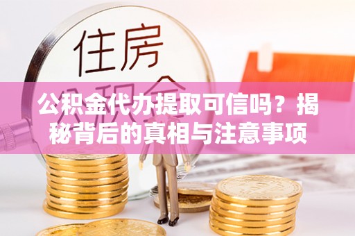德宏公积金代办提取可信吗？揭秘背后的真相与注意事项