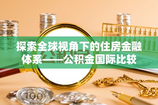 德宏探索全球视角下的住房金融体系——公积金国际比较