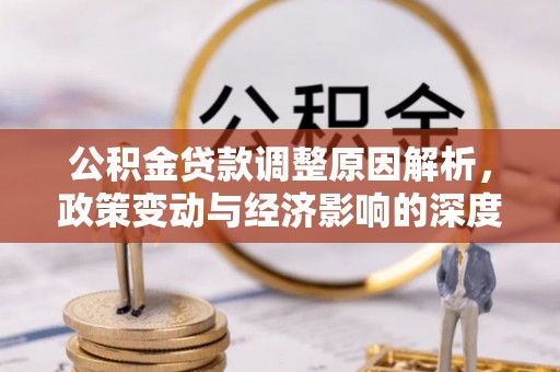 德宏公积金贷款调整原因解析，政策变动与经济影响的深度探讨