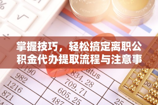 德宏掌握技巧，轻松搞定离职公积金代办提取流程与注意事项