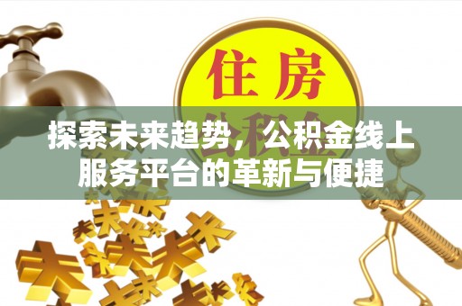 德宏探索未来趋势，公积金线上服务平台的革新与便捷
