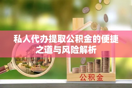 德宏私人代办提取公积金的便捷之道与风险解析