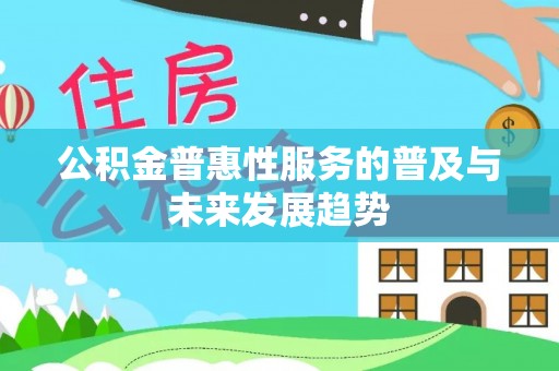 德宏公积金普惠性服务的普及与未来发展趋势