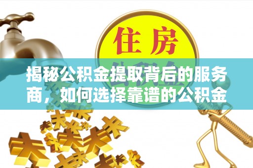 德宏揭秘公积金提取背后的服务商，如何选择靠谱的公积金代办提取公司