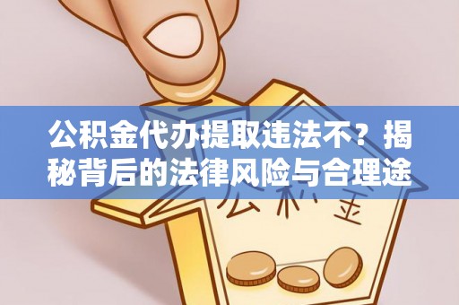 德宏公积金代办提取违法不？揭秘背后的法律风险与合理途径
