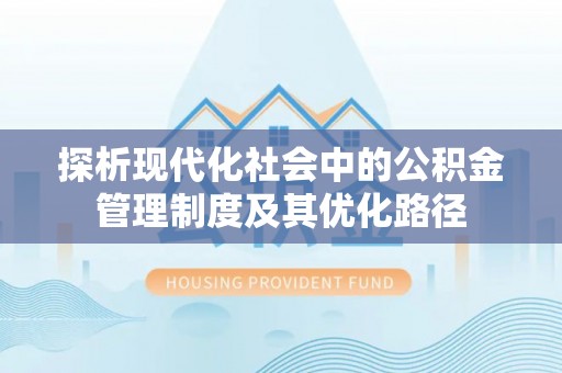 德宏探析现代化社会中的公积金管理制度及其优化路径