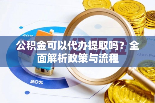 德宏公积金可以代办提取吗？全面解析政策与流程