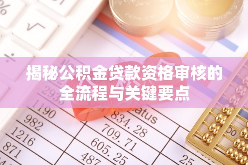 德宏揭秘公积金贷款资格审核的全流程与关键要点