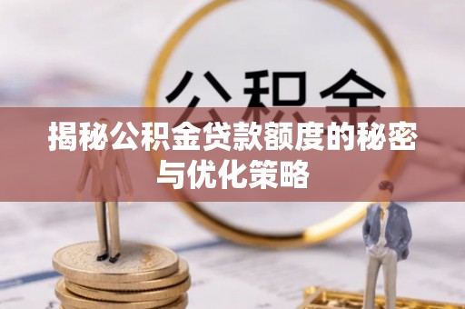 德宏揭秘公积金贷款额度的秘密与优化策略
