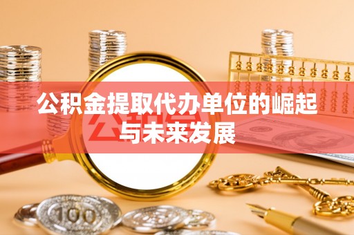 德宏公积金提取代办单位的崛起与未来发展