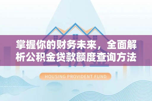 德宏掌握你的财务未来，全面解析公积金贷款额度查询方法