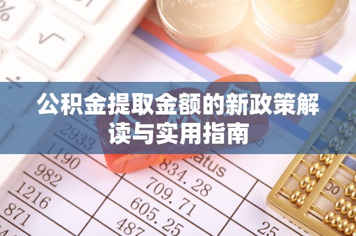 德宏公积金提取金额的新政策解读与实用指南