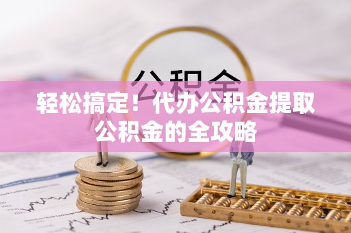 德宏轻松搞定！代办公积金提取公积金的全攻略