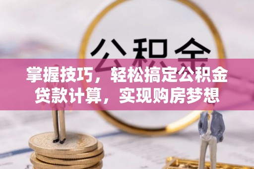 德宏掌握技巧，轻松搞定公积金贷款计算，实现购房梦想