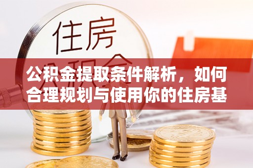 德宏公积金提取条件解析，如何合理规划与使用你的住房基金