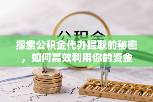 德宏探索公积金代办提取的秘密，如何高效利用你的资金