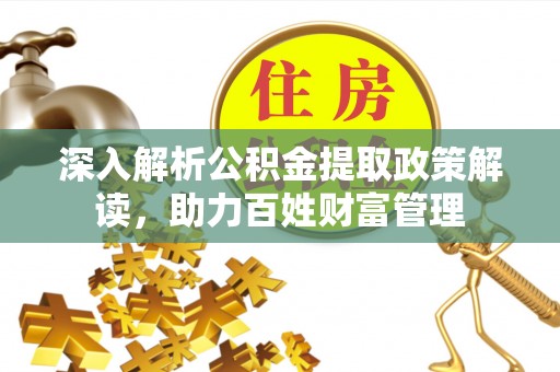 德宏深入解析公积金提取政策解读，助力百姓财富管理