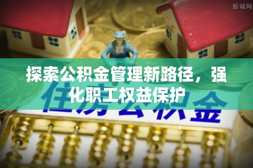 德宏探索公积金管理新路径，强化职工权益保护