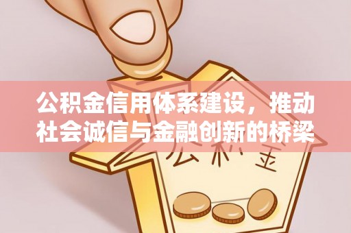 德宏公积金信用体系建设，推动社会诚信与金融创新的桥梁