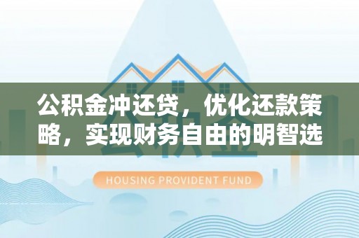 德宏公积金冲还贷，优化还款策略，实现财务自由的明智选择