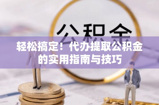 德宏轻松搞定！代办提取公积金的实用指南与技巧