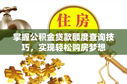 德宏掌握公积金贷款额度查询技巧，实现轻松购房梦想