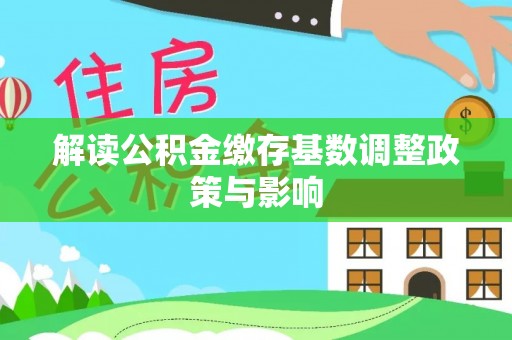 德宏解读公积金缴存基数调整政策与影响