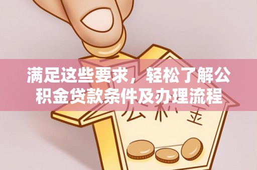 德宏满足这些要求，轻松了解公积金贷款条件及办理流程