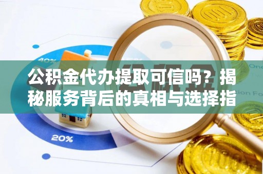 德宏公积金代办提取可信吗？揭秘服务背后的真相与选择指南