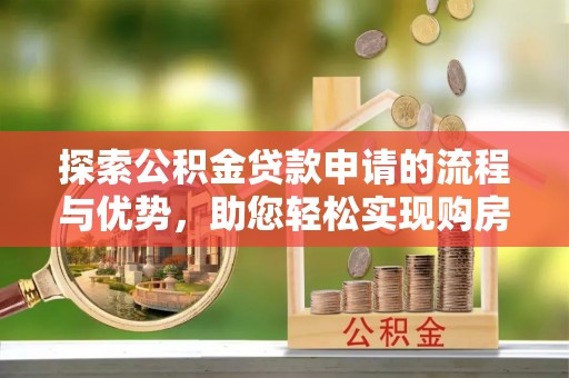 德宏探索公积金贷款申请的流程与优势，助您轻松实现购房梦想