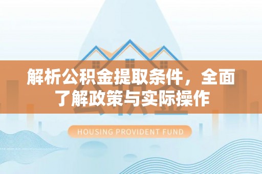 德宏解析公积金提取条件，全面了解政策与实际操作