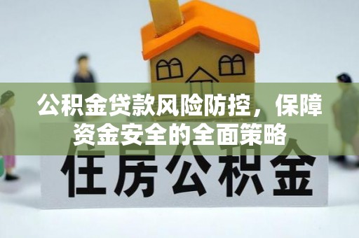 德宏公积金贷款风险防控，保障资金安全的全面策略