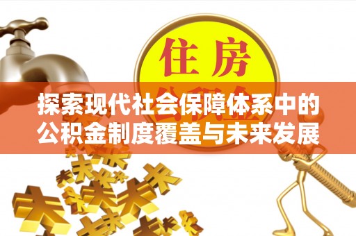 德宏探索现代社会保障体系中的公积金制度覆盖与未来发展