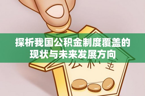 德宏探析我国公积金制度覆盖的现状与未来发展方向