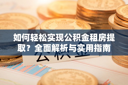 德宏如何轻松实现公积金租房提取？全面解析与实用指南