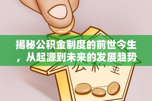 德宏揭秘公积金制度的前世今生，从起源到未来的发展趋势