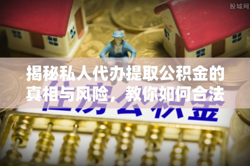 德宏揭秘私人代办提取公积金的真相与风险，教你如何合法高效操作