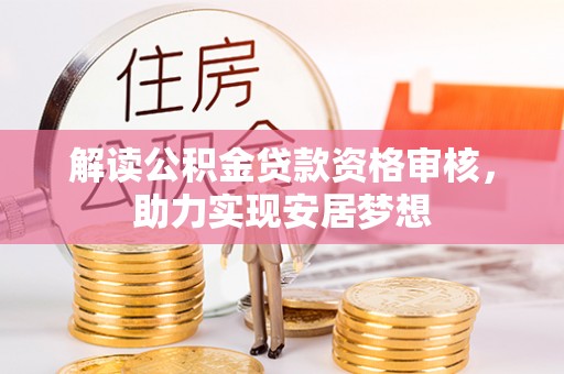 德宏解读公积金贷款资格审核，助力实现安居梦想