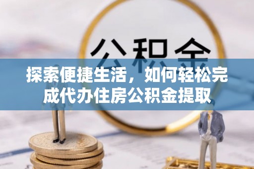 德宏探索便捷生活，如何轻松完成代办住房公积金提取